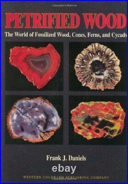 Petrified Wood The World of Fossilized Wood, Cones, Ferns, and Cycads